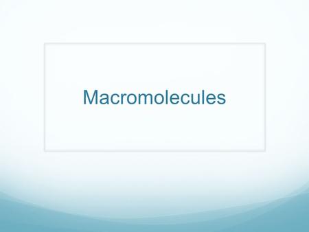 Macromolecules Life: Small Picture to Big Picture Macromolecules.