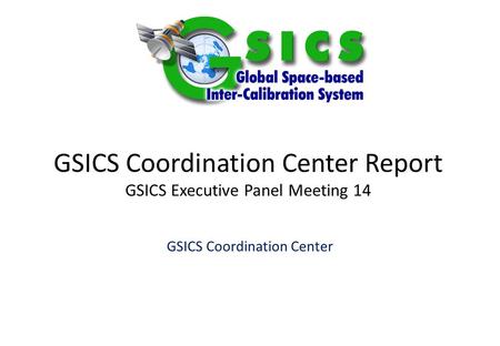 GSICS Coordination Center Report GSICS Executive Panel Meeting 14 GSICS Coordination Center.