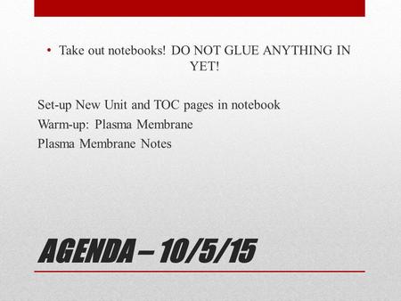 AGENDA – 10/5/15 Take out notebooks! DO NOT GLUE ANYTHING IN YET! Set-up New Unit and TOC pages in notebook Warm-up: Plasma Membrane Plasma Membrane Notes.