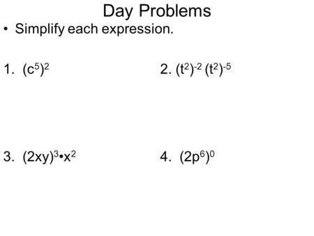 Day Problems Simplify each expression. 1. (c 5 ) 2 2. (t 2 ) -2 (t 2 ) -5 3. (2xy) 3x 2 4. (2p 6 ) 0.