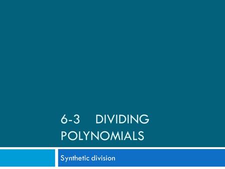 6-3 DIVIDING POLYNOMIALS Synthetic division. Using synthetic division to perform long division of polynomials  Procedures to follow for synthetic division: