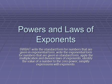 Powers and Laws of Exponents SWBAT write the standard form for numbers that are given in exponential form; write the exponential form for numbers that.