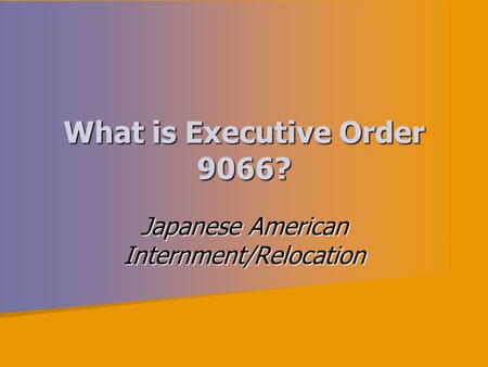 What is Executive Order 9066? Japanese American Internment/Relocation.