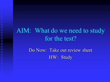 AIM: What do we need to study for the test? Do Now: Take out review sheet HW: Study.