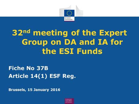 32 nd meeting of the Expert Group on DA and IA for the ESI Funds Fiche No 37B Article 14(1) ESF Reg. Brussels, 15 January 2016.