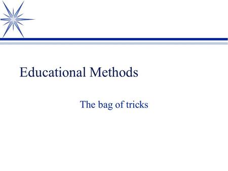 Educational Methods The bag of tricks Direct Instruction/Lecture ä Advantages ä Teacher controlled ä Many objectives can be mastered in a short amount.
