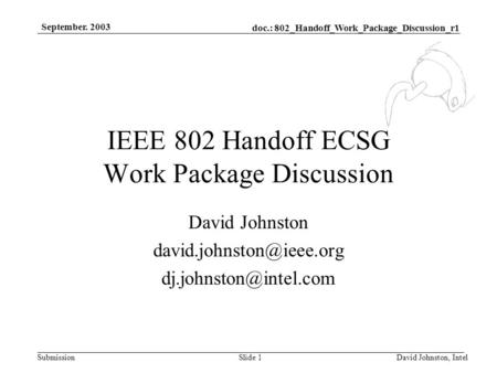 Doc.: 802_Handoff_Work_Package_Discussion_r1 Submission September. 2003 David Johnston, IntelSlide 1 IEEE 802 Handoff ECSG Work Package Discussion David.