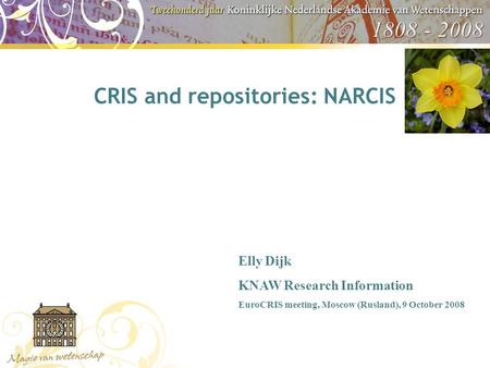 CRIS and repositories: NARCIS Elly Dijk KNAW Research Information EuroCRIS meeting, Moscow (Rusland), 9 October 2008.
