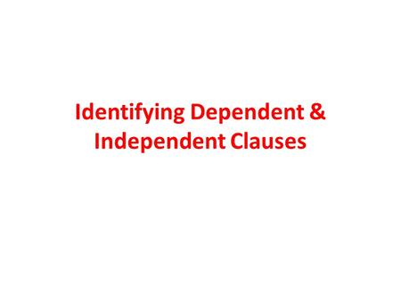 Identifying Dependent & Independent Clauses. Independent Clause An independent clause is a group of words that contains a subject and verb and expresses.