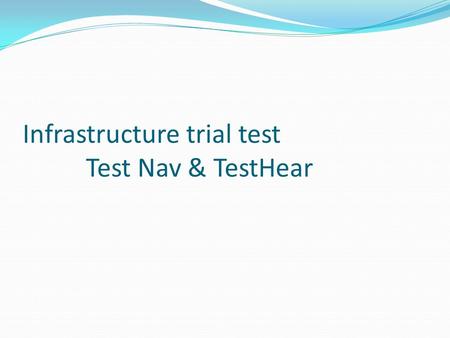 Infrastructure trial test Test Nav & TestHear. Single point of installation and configuration changes Test Nav is installed on the local file server and.