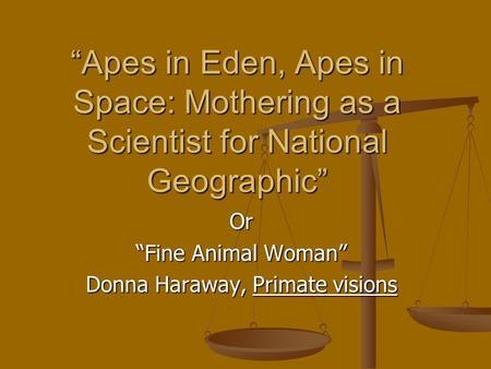 “Apes in Eden, Apes in Space: Mothering as a Scientist for National Geographic” Or “Fine Animal Woman” Donna Haraway, Primate visions.