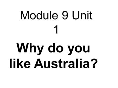 Module 9 Unit 1 Why do you like Australia?. a map of Australia.