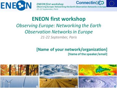 ENEON first workshop Observing Europe: Networking the Earth Observation Networks in Europe 21-22 September, Paris [Name of your network/organization] [Name.