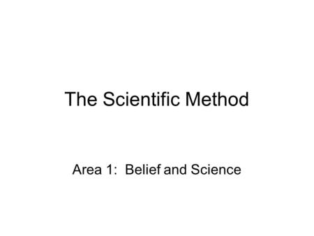 The Scientific Method Area 1: Belief and Science.