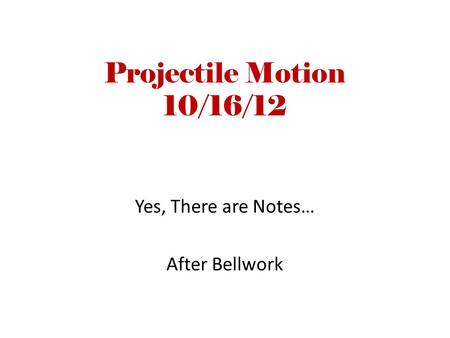 Projectile Motion 10/16/12 Yes, There are Notes… After Bellwork.