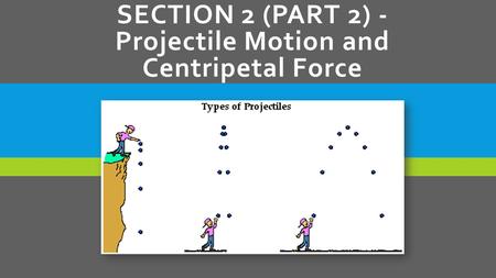 SECTION 2 (PART 2) - Projectile Motion and Centripetal Force.
