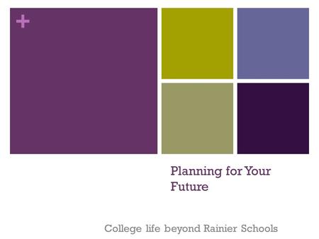 + Planning for Your Future College life beyond Rainier Schools.
