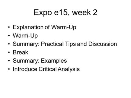 Expo e15, week 2 Explanation of Warm-Up Warm-Up Summary: Practical Tips and Discussion Break Summary: Examples Introduce Critical Analysis.