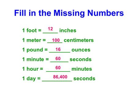 Fill in the Missing Numbers 1 foot = _____ inches 1 meter = _____ centimeters 1 pound = _______ ounces 1 minute = ______ seconds 1 hour = ________ minutes.