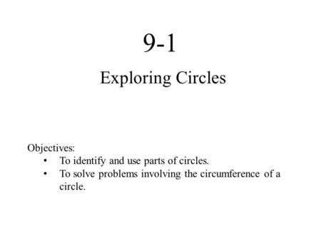 9-1 Exploring Circles Objectives: To identify and use parts of circles. To solve problems involving the circumference of a circle.