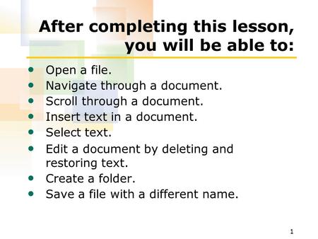 1 After completing this lesson, you will be able to: Open a file. Navigate through a document. Scroll through a document. Insert text in a document. Select.