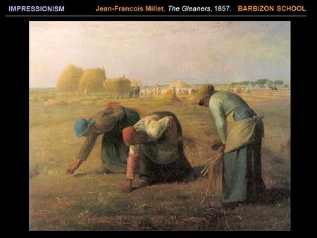 IMPRESSIONISM Jean-Francois Millet, The Gleaners, 1857. BARBIZON SCHOOL.