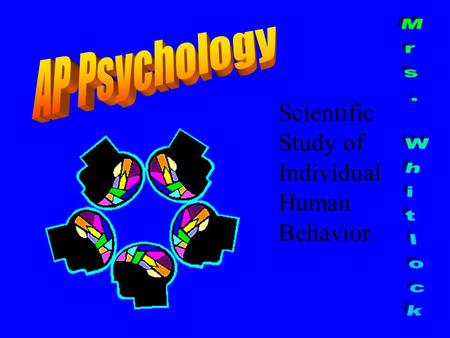 Scientific Study of Individual Human Behavior.. A principle writer for the AP Psychology test. Also used by UGA, UWG, & others.