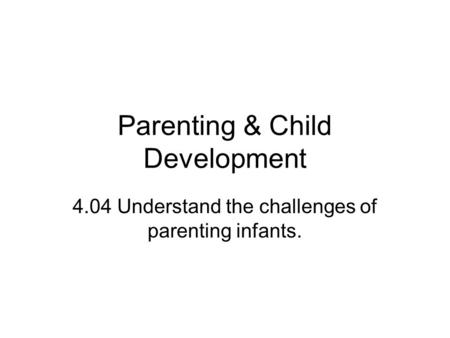 Parenting & Child Development 4.04 Understand the challenges of parenting infants.