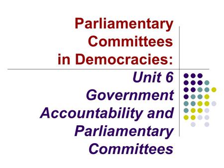 Parliamentary Committees in Democracies: Unit 6 Government Accountability and Parliamentary Committees.