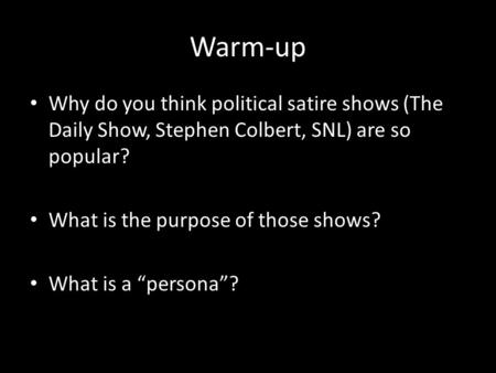 Warm-up Why do you think political satire shows (The Daily Show, Stephen Colbert, SNL) are so popular? What is the purpose of those shows? What is a “persona”?