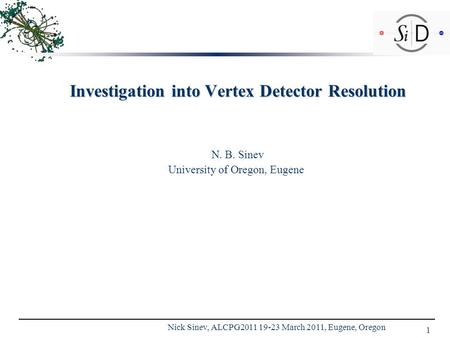 1 Nick Sinev, ALCPG2011 19-23 March 2011, Eugene, Oregon Investigation into Vertex Detector Resolution N. B. Sinev University of Oregon, Eugene.