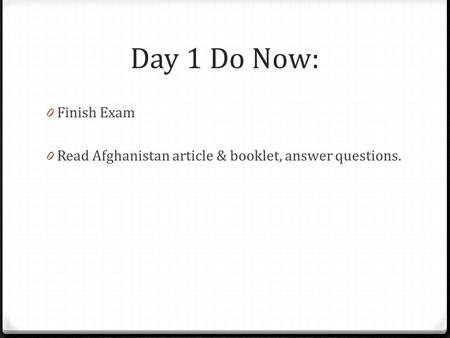 Day 1 Do Now: 0 Finish Exam 0 Read Afghanistan article & booklet, answer questions.