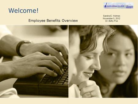 Welcome! Employee Benefits Overview Sandra E. Holmes November 5, 2012 Dr. Betty Poe.