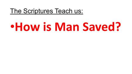 The Scriptures Teach us: How is Man Saved?. Titus 2:11-14 11 For the grace of God that bringeth salvation hath appeared to all men, 12 Teaching us that,