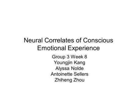 Neural Correlates of Conscious Emotional Experience Group 3 Week 8 Youngjin Kang Alyssa Nolde Antoinette Sellers Zhiheng Zhou.