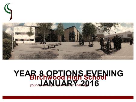 Birchwood High School your dreams, your future, our challenge YEAR 8 OPTIONS EVENING JANUARY 2016.