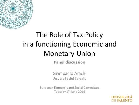 The Role of Tax Policy in a functioning Economic and Monetary Union Panel discussion Giampaolo Arachi Università del Salento European Economic and Social.