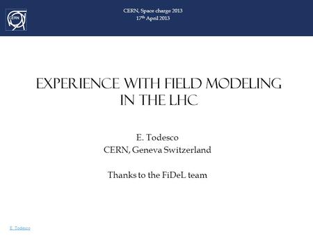 E. Todesco EXPERIENCE WITH FIELD MODELING IN THE LHC E. Todesco CERN, Geneva Switzerland Thanks to the FiDeL team CERN, Space charge 2013 17 th April 2013.