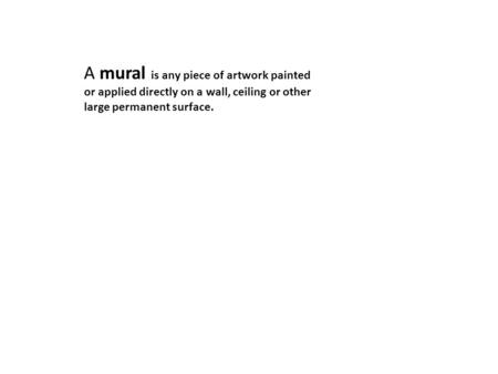 A mural is any piece of artwork painted or applied directly on a wall, ceiling or other large permanent surface.
