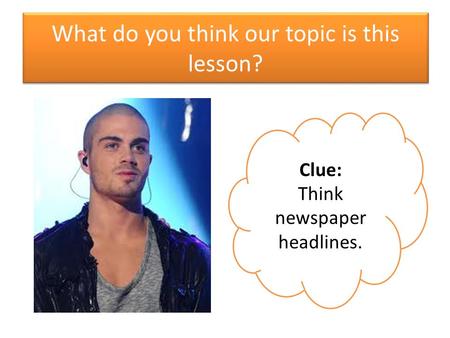 What do you think our topic is this lesson? Clue: Think newspaper headlines.