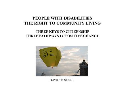 PEOPLE WITH DISABILITIES THE RIGHT TO COMMUNITY LIVING THREE KEYS TO CITIZENSHIP THREE PATHWAYS TO POSITIVE CHANGE DAVID TOWELL.