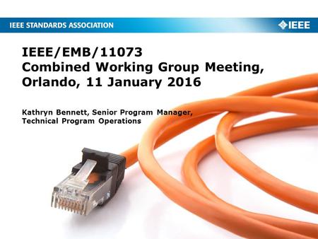 IEEE/EMB/11073 Combined Working Group Meeting, Orlando, 11 January 2016 Kathryn Bennett, Senior Program Manager, Technical Program Operations.