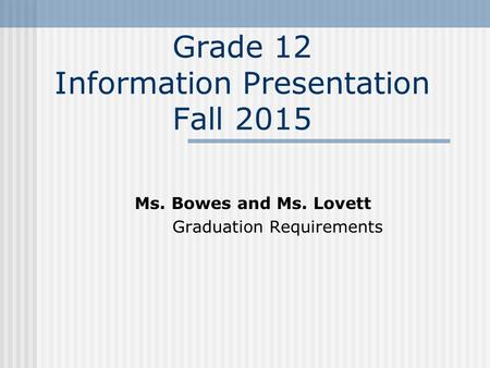 Grade 12 Information Presentation Fall 2015 Ms. Bowes and Ms. Lovett Graduation Requirements.