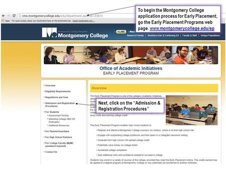 To begin the Montgomery College application process for Early Placement, go the Early Placement Programs web page. www.montgomerycollege.edu/epwww.montgomerycollege.edu/ep.