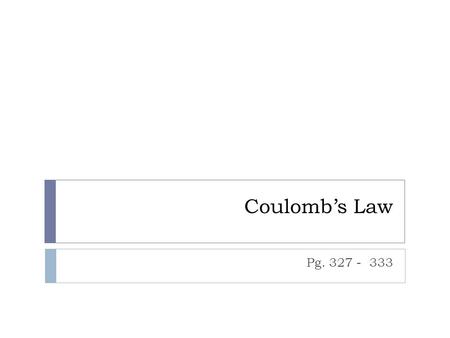 Coulomb’s Law Pg. 327 - 333.