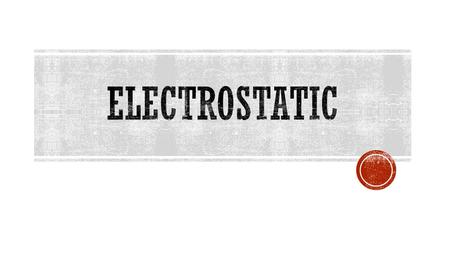 Electrostatic.