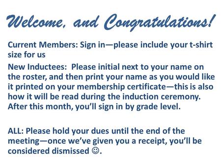 Welcome, and Congratulations! Current Members: Sign in—please include your t-shirt size for us New Inductees: Please initial next to your name on the roster,