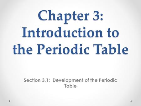 Chapter 3: Introduction to the Periodic Table Section 3.1: Development of the Periodic Table.