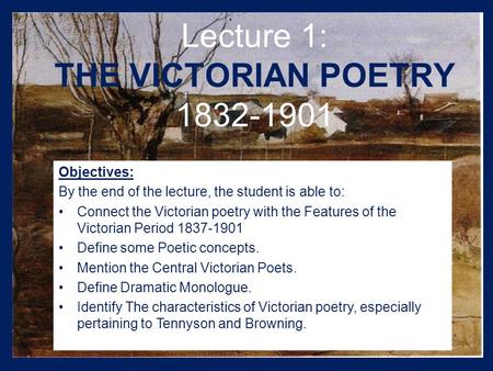 Lecture 1: THE VICTORIAN POETRY 1832-1901 Objectives: By the end of the lecture, the student is able to: Connect the Victorian poetry with the Features.