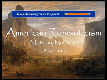 A Literary Movement 1830-1865 Take notes when you see the pencil.
